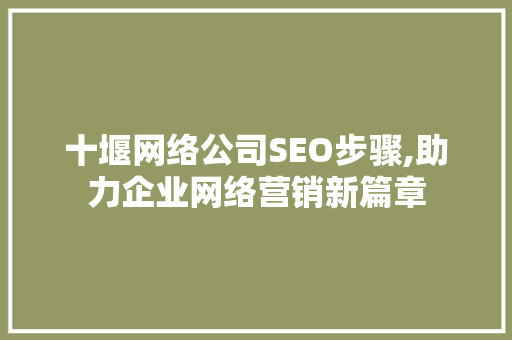 十堰网络公司SEO步骤,助力企业网络营销新篇章