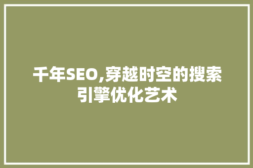 千年SEO,穿越时空的搜索引擎优化艺术
