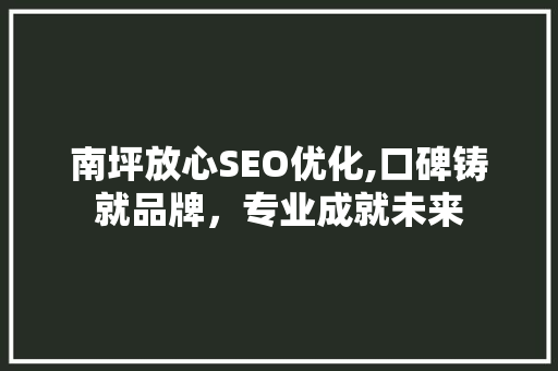南坪放心SEO优化,口碑铸就品牌，专业成就未来