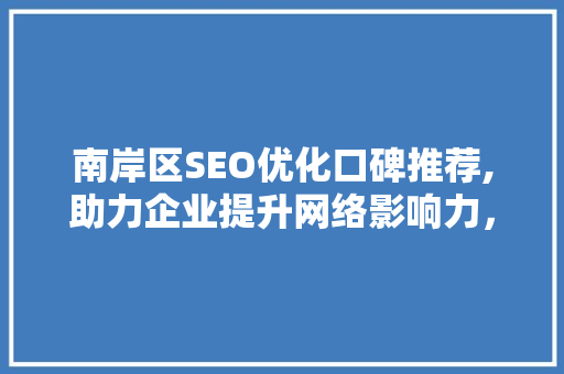 南岸区SEO优化口碑推荐,助力企业提升网络影响力，抢占市场先机