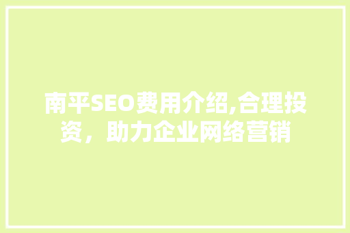 南平SEO费用介绍,合理投资，助力企业网络营销