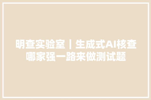 明查实验室｜生成式AI核查哪家强一路来做测试题