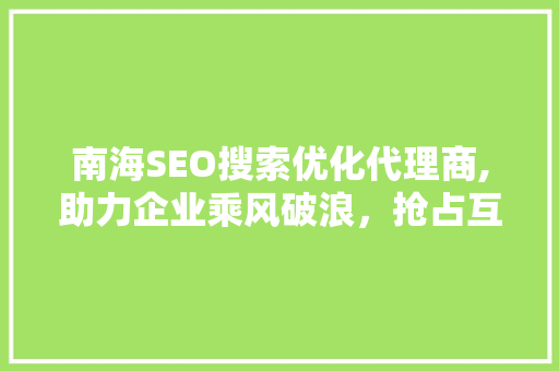 南海SEO搜索优化代理商,助力企业乘风破浪，抢占互联网市场制高点