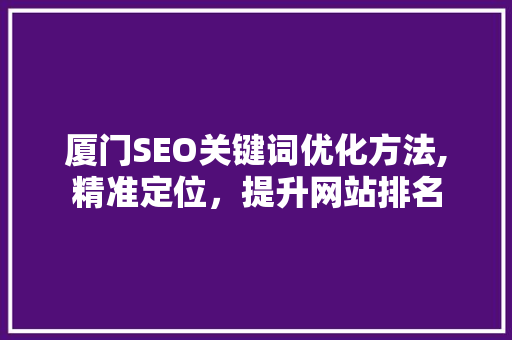 厦门SEO关键词优化方法,精准定位，提升网站排名