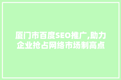 厦门市百度SEO推广,助力企业抢占网络市场制高点