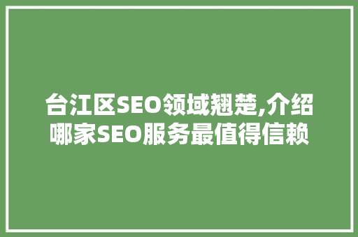 台江区SEO领域翘楚,介绍哪家SEO服务最值得信赖