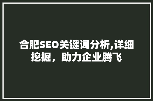 合肥SEO关键词分析,详细挖掘，助力企业腾飞