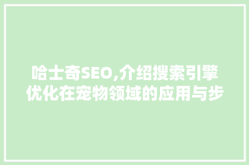 哈士奇SEO,介绍搜索引擎优化在宠物领域的应用与步骤