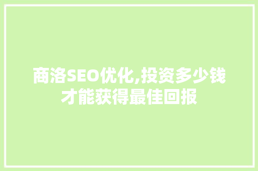 商洛SEO优化,投资多少钱才能获得最佳回报