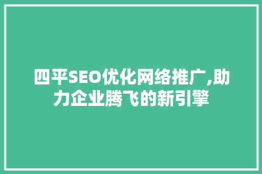 四平SEO优化网络推广,助力企业腾飞的新引擎