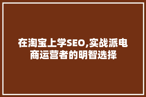 在淘宝上学SEO,实战派电商运营者的明智选择