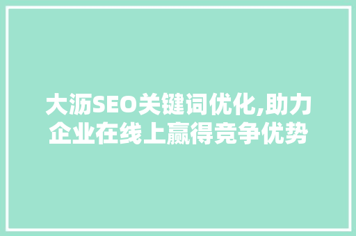 大沥SEO关键词优化,助力企业在线上赢得竞争优势
