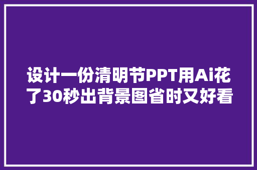 设计一份清明节PPT用Ai花了30秒出背景图省时又好看