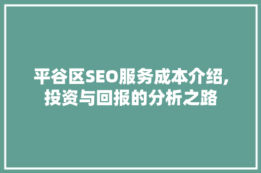 平谷区SEO服务成本介绍,投资与回报的分析之路