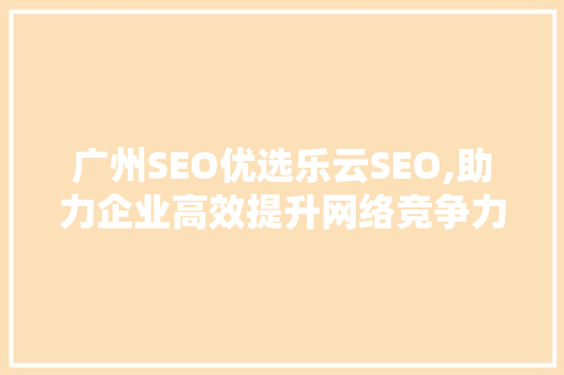 广州SEO优选乐云SEO,助力企业高效提升网络竞争力