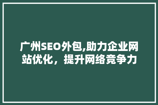 广州SEO外包,助力企业网站优化，提升网络竞争力