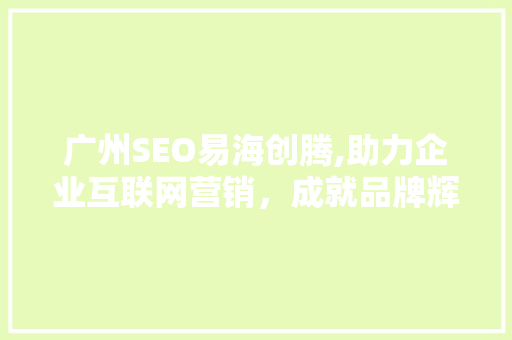 广州SEO易海创腾,助力企业互联网营销，成就品牌辉煌