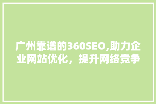 广州靠谱的360SEO,助力企业网站优化，提升网络竞争力