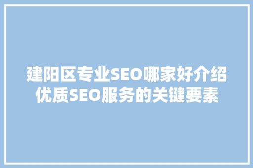 建阳区专业SEO哪家好介绍优质SEO服务的关键要素