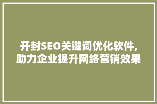 开封SEO关键词优化软件,助力企业提升网络营销效果