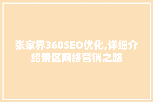 张家界360SEO优化,详细介绍景区网络营销之路