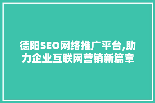 德阳SEO网络推广平台,助力企业互联网营销新篇章