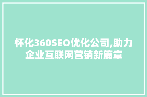 怀化360SEO优化公司,助力企业互联网营销新篇章