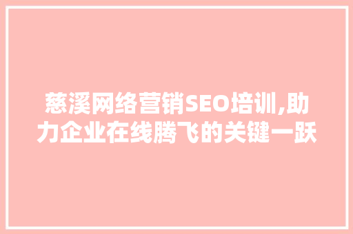 慈溪网络营销SEO培训,助力企业在线腾飞的关键一跃
