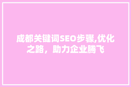 成都关键词SEO步骤,优化之路，助力企业腾飞