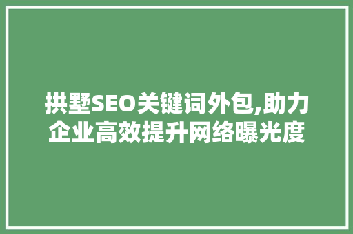 拱墅SEO关键词外包,助力企业高效提升网络曝光度