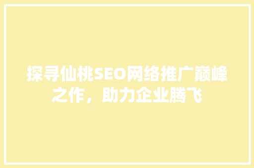 探寻仙桃SEO网络推广巅峰之作，助力企业腾飞