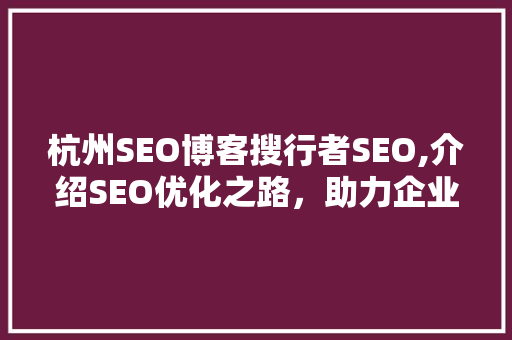 杭州SEO博客搜行者SEO,介绍SEO优化之路，助力企业提升网络曝光度