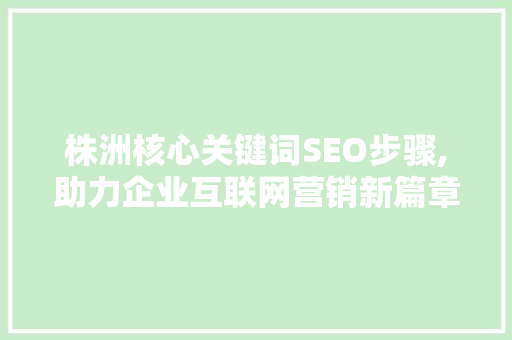 株洲核心关键词SEO步骤,助力企业互联网营销新篇章