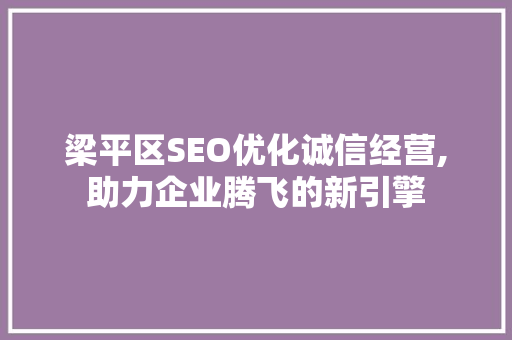 梁平区SEO优化诚信经营,助力企业腾飞的新引擎
