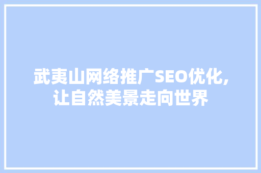 武夷山网络推广SEO优化,让自然美景走向世界