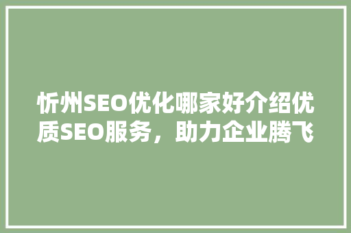 忻州SEO优化哪家好介绍优质SEO服务，助力企业腾飞