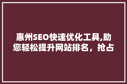 惠州SEO快速优化工具,助您轻松提升网站排名，抢占互联网市场先机