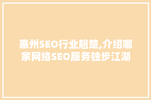 惠州SEO行业翘楚,介绍哪家网络SEO服务独步江湖