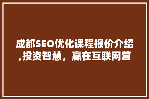 成都SEO优化课程报价介绍,投资智慧，赢在互联网营销起跑线