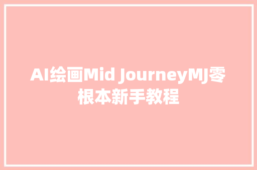 AI绘画Mid JourneyMJ零根本新手教程
