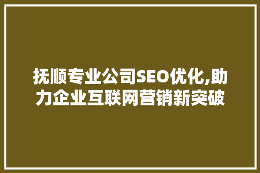 抚顺专业公司SEO优化,助力企业互联网营销新突破