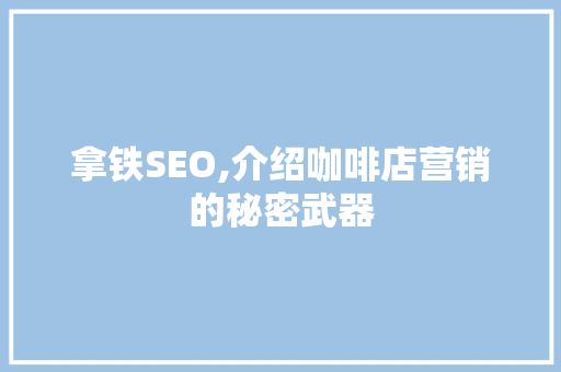拿铁SEO,介绍咖啡店营销的秘密武器