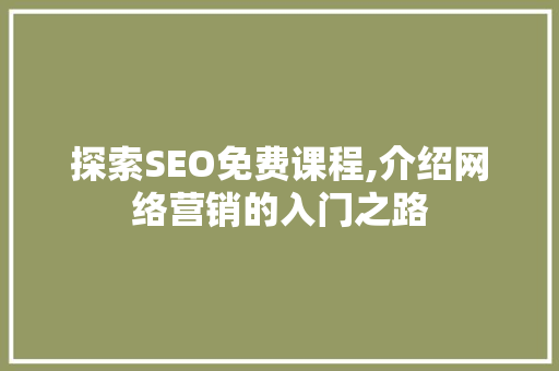 探索SEO免费课程,介绍网络营销的入门之路