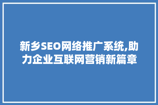 新乡SEO网络推广系统,助力企业互联网营销新篇章
