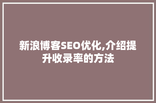 新浪博客SEO优化,介绍提升收录率的方法