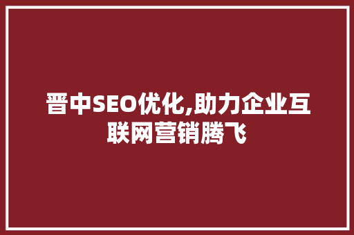 晋中SEO优化,助力企业互联网营销腾飞