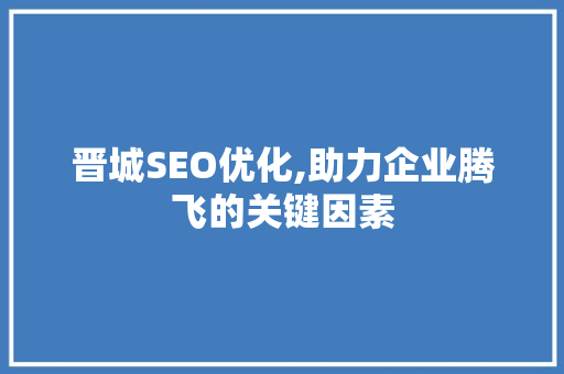 晋城SEO优化,助力企业腾飞的关键因素