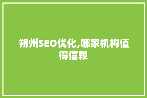 朔州SEO优化,哪家机构值得信赖