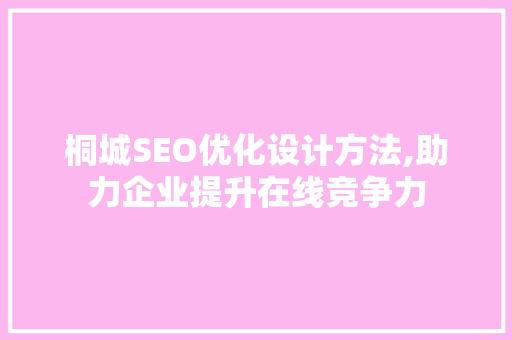 桐城SEO优化设计方法,助力企业提升在线竞争力