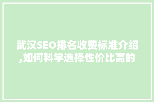 武汉SEO排名收费标准介绍,如何科学选择性价比高的SEO服务